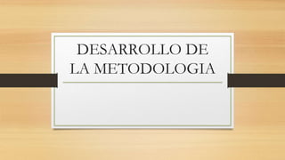 DESARROLLO DE
LA METODOLOGIA
 