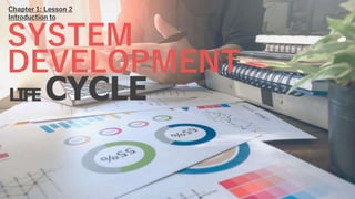Chapter 1: Lesson 2
Introduction to
SYSTEM
DEVELOPMENT
LIFE CYCLE
 