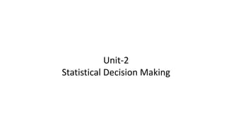 Unit-2
Statistical Decision Making
 