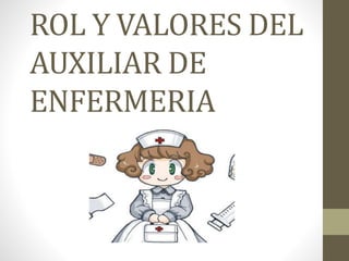 ROL Y VALORES DEL
AUXILIAR DE
ENFERMERIA
 