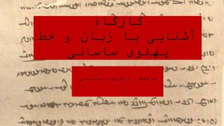 ‫کارگاه‬
‫خط‬ ‫و‬ ‫زبان‬ ‫با‬ ‫آشنایی‬
‫ساسانی‬ ‫پهلوی‬
‫فرهنگ‬
‫های‬‫زبان‬ ‫و‬
‫باستانی‬
 