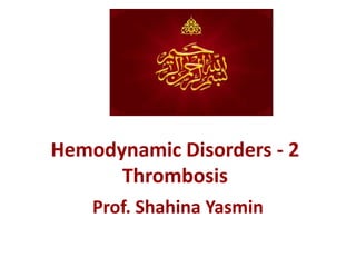 Hemodynamic Disorders - 2
Thrombosis
Prof. Shahina Yasmin
 