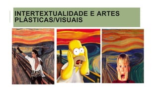 INTERTEXTUALIDADE E ARTES
PLÁSTICAS/VISUAIS
 