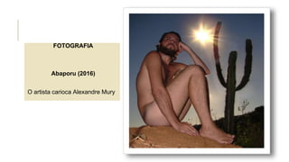 FOTOGRAFIA
Abaporu (2016)
O artista carioca Alexandre Mury
 