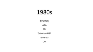 1980s
Smalltalk
ADA
ML
Common LISP
Miranda
C++
 