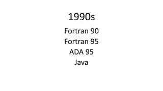 Fortran 90
Fortran 95
ADA 95
Java
1990s
 