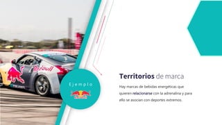 Territorios de marca
E j e m p l o
Hay marcas de bebidas energéticas que
quieren relacionarse con la adrenalina y para
ello se asocian con deportes extremos.
 