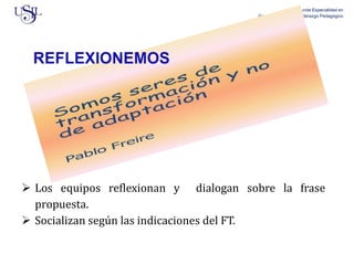 Segunda Especialidad en
Gestión Escolar con Liderazgo Pedagógico
 Los equipos reflexionan y dialogan sobre la frase
propuesta.
 Socializan según las indicaciones del FT.
 