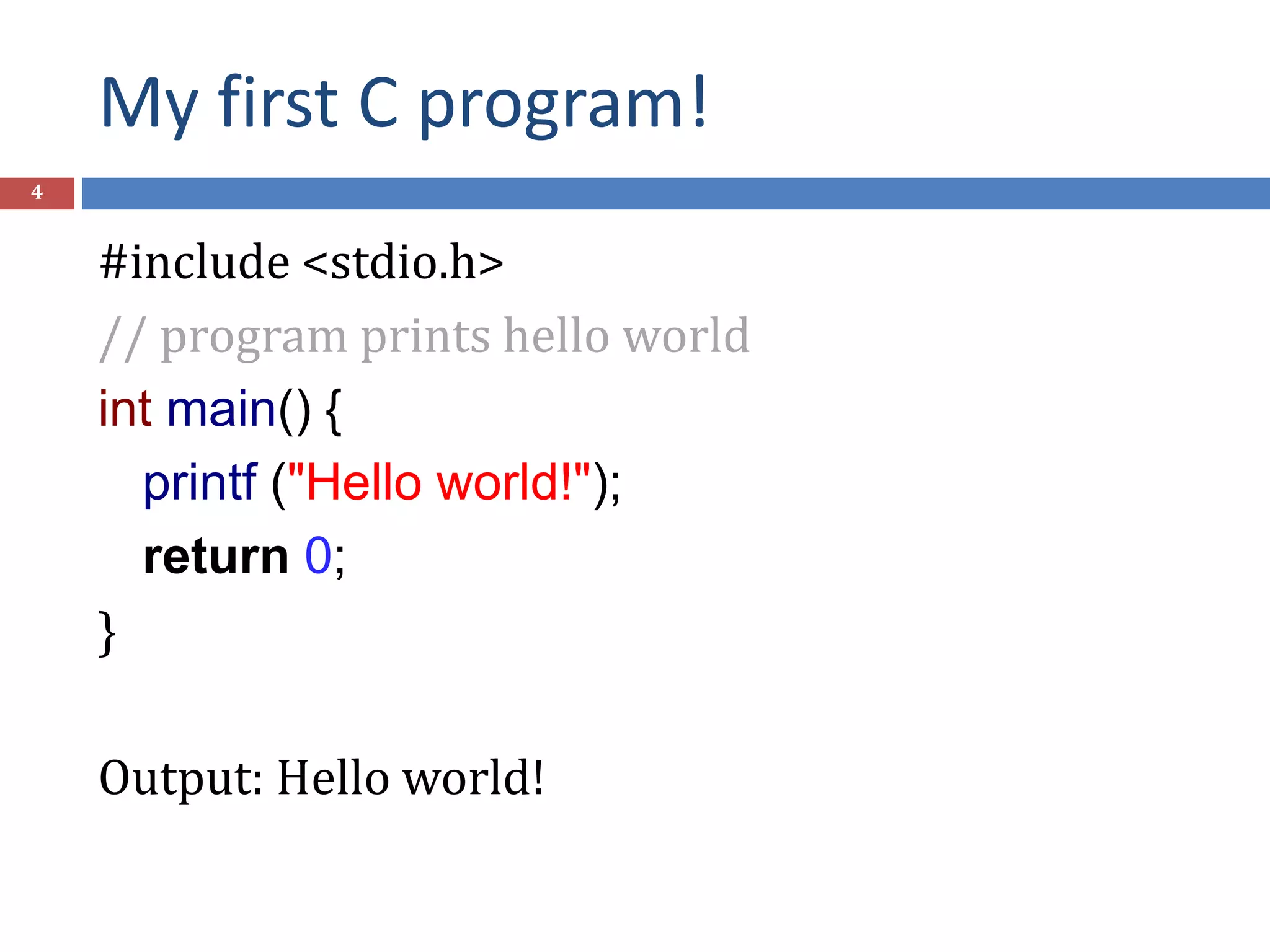 My first C program! 4 #include <stdio.h> // program prints hello world int main() { printf ("Hello world!"); return 0; } Output: Hello world! 