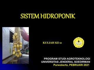 PROGRAM STUDI AGROTEKNOLOGI
UNIVERSITAS JENDERAL SOEDIRMAN
Purwokerto, PEBRUARI 2021
SISTEM HIDROPONIK
KULIAH KE-2
 