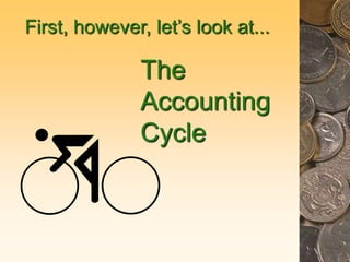 The
Accounting
Cycle
First, however, let’s look at...
 