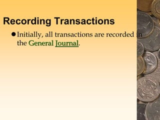 Recording Transactions
Initially, all transactions are recorded in
the General Journal.
 