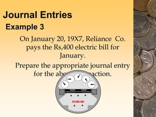Journal Entries
Example 3
On January 20, 19X7, Reliance Co.
pays the Rs,400 electric bill for
January.
Prepare the appropriate journal entry
for the above transaction.
 