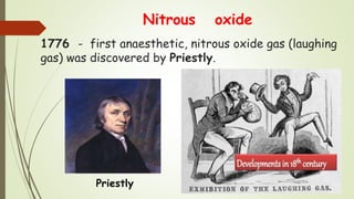 1776 - first anaesthetic, nitrous oxide gas (laughing
gas) was discovered by Priestly.
Nitrous oxide
Priestly
 
