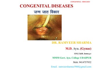 CONGENITAL DISEASES
tUe tkr fodkj
DR. RAMVEER SHARMA
M.D. Ayu. (Gynae)
I.P.G.T.&R. Jamnagar
MMM Govt. Ayu. College UDAIPUR
Mob. 9414757932
Email. ramveersharma1960@gmail.com
CONGENITAL - DISEASES
 