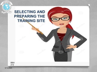 SELECTING AND
PREPARING THE
TRAINING SITE
5/10/2023
BBA
212
 