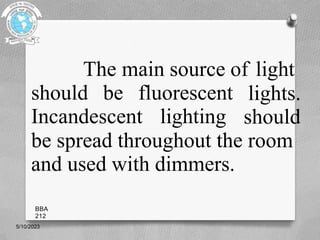 The main source of light
should be fluorescent
Incandescent lighting
lights.
should
be spread throughout the room
and used with dimmers.
5/10/2023
BBA
212
 