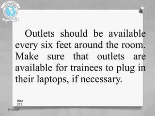 Outlets should be available
every six feet around the room.
Make sure that outlets are
available for trainees to plug in
their laptops, if necessary.
5/10/2023
BBA
212
 
