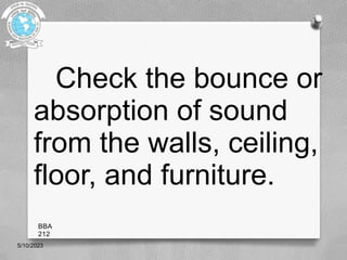 Check the bounce or
absorption of sound
from the walls, ceiling,
floor, and furniture.
5/10/2023
BBA
212
 