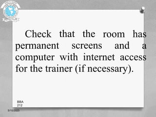 that the
Check
permanent screens
room has
and a
computer with internet access
for the trainer (if necessary).
5/10/2023
BBA
212
 