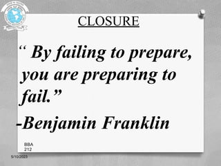 CLOSURE
“ By failing to prepare,
you are preparing to
fail.”
-Benjamin Franklin
5/10/2023
BBA
212
 