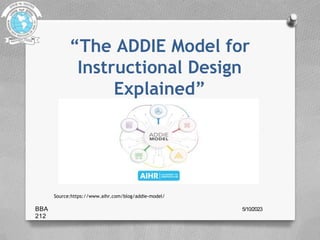 “The ADDIE Model for
Instructional Design
Explained”
Source:https://www.aihr.com/blog/addie-model/
BBA
212
5/10/2023
 