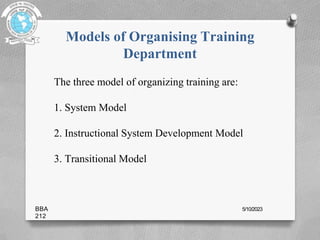 Models of Organising Training
Department
The three model of organizing training are:
1. System Model
2. Instructional System Development Model
3. Transitional Model
BBA
212
5/10/2023
 