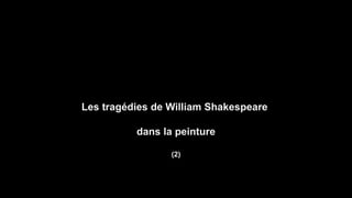 Les tragédies de William Shakespeare
dans la peinture
(2)
 