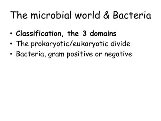 The microbial world & Bacteria
• Classification, the 3 domains
• The prokaryotic/eukaryotic divide
• Bacteria, gram positive or negative
 
