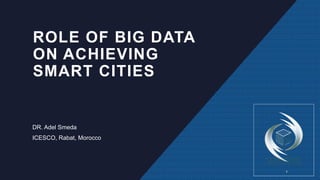 ROLE OF BIG DATA
ON ACHIEVING
SMART CITIES
DR. Adel Smeda
ICESCO, Rabat, Morocco
1
 