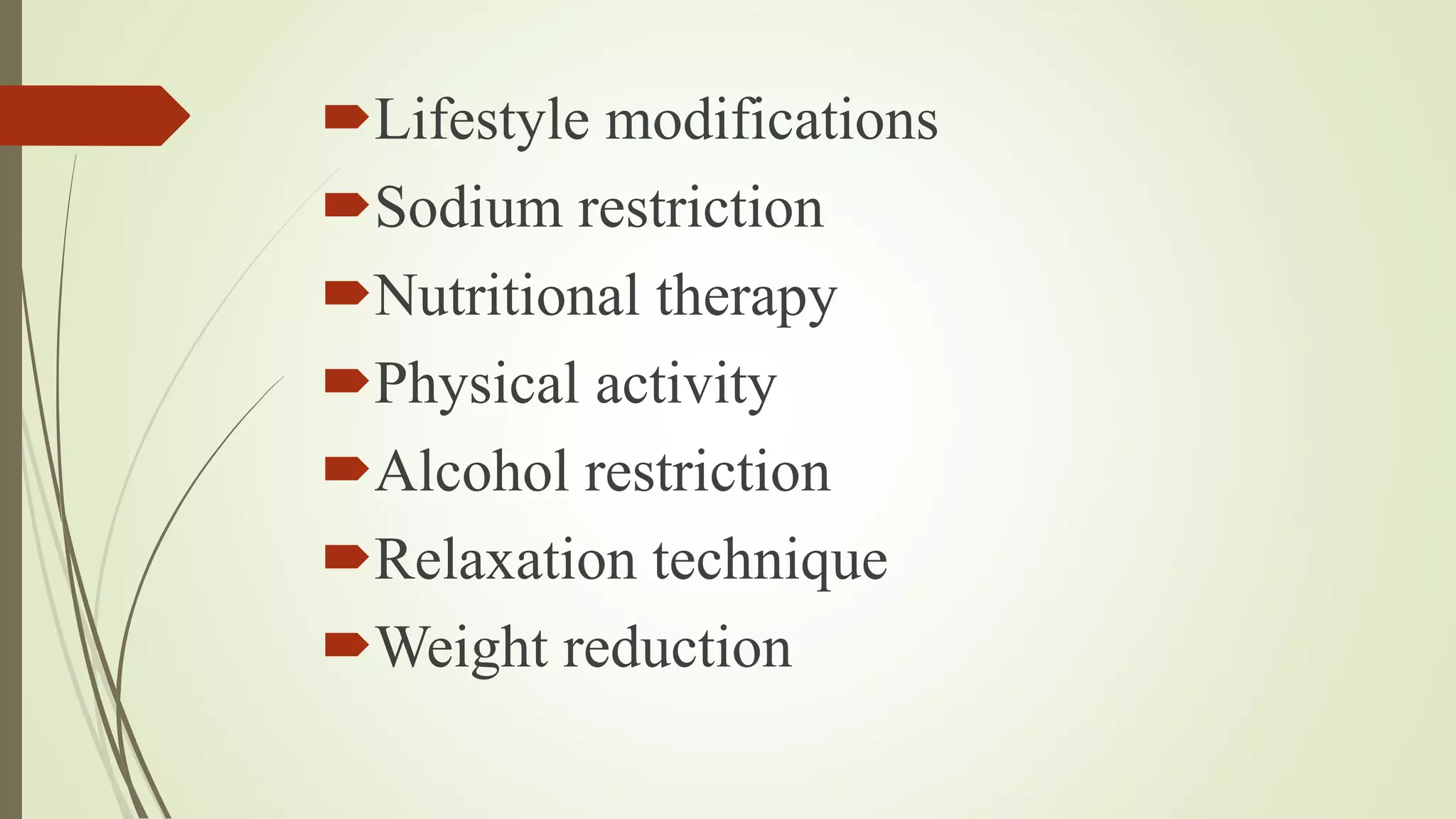 Lifestyle modifications
Sodium restriction
Nutritional therapy
Physical activity
Alcohol restriction
Relaxation technique
Weight reduction
 