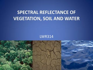 SPECTRAL REFLECTANCE OF
VEGETATION, SOIL AND WATER
LWR314
 