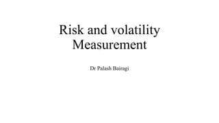 Risk and volatility
Measurement
Dr Palash Bairagi
 