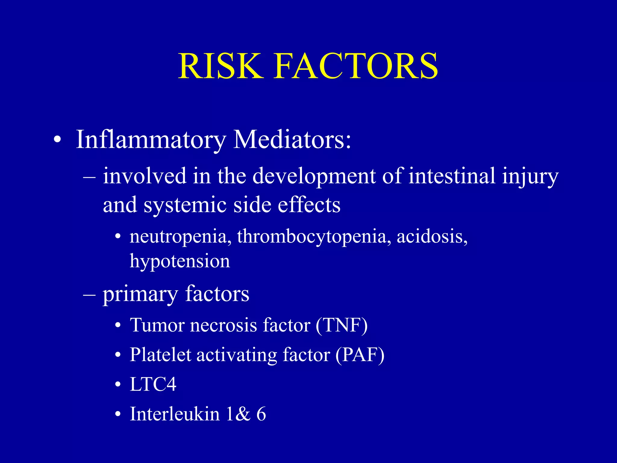RISK FACTORS
• Inflammatory Mediators:
– involved in the development of intestinal injury
and systemic side effects
• neutropenia, thrombocytopenia, acidosis,
hypotension
– primary factors
• Tumor necrosis factor (TNF)
• Platelet activating factor (PAF)
• LTC4
• Interleukin 1& 6
 