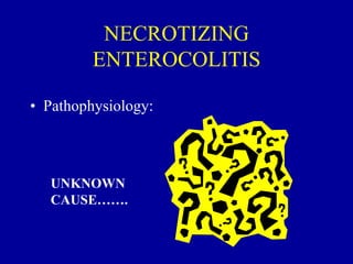 NECROTIZING
ENTEROCOLITIS
• Pathophysiology:
UNKNOWN
CAUSE…….
 