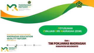 PEYUSUNAN
EVALUASI DIRI MADRASAH (EDM)
Oleh :
TIM POKJAWAS MADRASAH
KABUPATEN MOJOKERTO
 