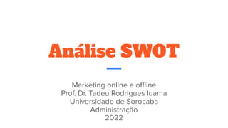 Análise SWOT
Marketing online e oﬄine
Prof. Dr. Tadeu Rodrigues Iuama
Universidade de Sorocaba
Administração
2022
 