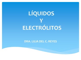 LÍQUIDOS
Y
ELECTRÓLITOS
DRA. LILIA DEL C. REYES
 