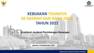 KEMENTERIAN KEUANGAN REPUBLIK INDONESIA
KEBIJAKAN TRANSFER
KE DAERAH DAN DANA DESA
TAHUN 2022
Direktorat Jenderal Perimbangan Keuangan
Jakarta, 23 September 2021
 