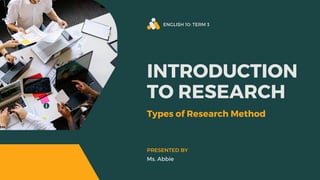 ENGLISH 10: TERM 3
INTRODUCTION
TO RESEARCH
Types of Research Method
Ms. Abbie
PRESENTED BY
 