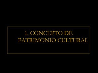 1. CONCEPTO DE
PATRIMONIO CULTURAL
 
