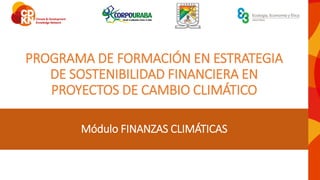 PROGRAMA DE FORMACIÓN EN ESTRATEGIA
DE SOSTENIBILIDAD FINANCIERA EN
PROYECTOS DE CAMBIO CLIMÁTICO
Módulo FINANZAS CLIMÁTICAS
 