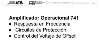 Amplificador Operacional 741
● Respuesta en Frecuencia
● Circuitos de Protección
● Control del Voltaje de Offset
 