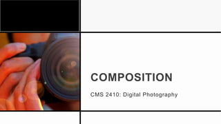COMPOSITION
CMS 2410: Digital Photography
 