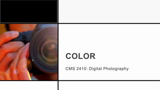 COLOR
CMS 2410: Digital Photography
 