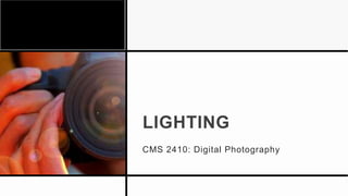 LIGHTING
CMS 2410: Digital Photography
 