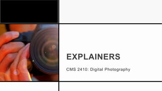 EXPLAINERS
CMS 2410: Digital Photography
 