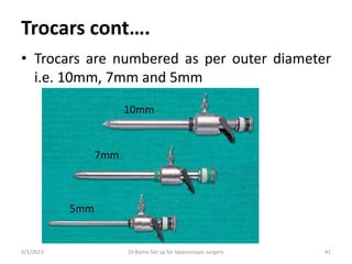 Trocars cont….
• Trocars are numbered as per outer diameter
i.e. 10mm, 7mm and 5mm
6/1/2023 Dr.Rama-Set up for laparoscopic surgery 41
10mm
7mm
5mm
 