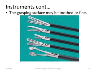 Instruments cont…
• The grasping surface may be toothed or fine.
6/1/2023 Dr.Rama-Set up for laparoscopic surgery 48
 