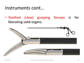 Instruments cont…
• Toothed (claw) grasping forceps is for
liberating solid organs.
6/1/2023 Dr.Rama-Set up for laparoscopic surgery 50
 